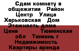 Сдам комнату в общежитии › Район ­ Центр › Улица ­ Харьковская › Дом ­ 1 › Этажность дома ­ 9 › Цена ­ 8 500 - Тюменская обл., Тюмень г. Недвижимость » Квартиры аренда   . Тюменская обл.,Тюмень г.